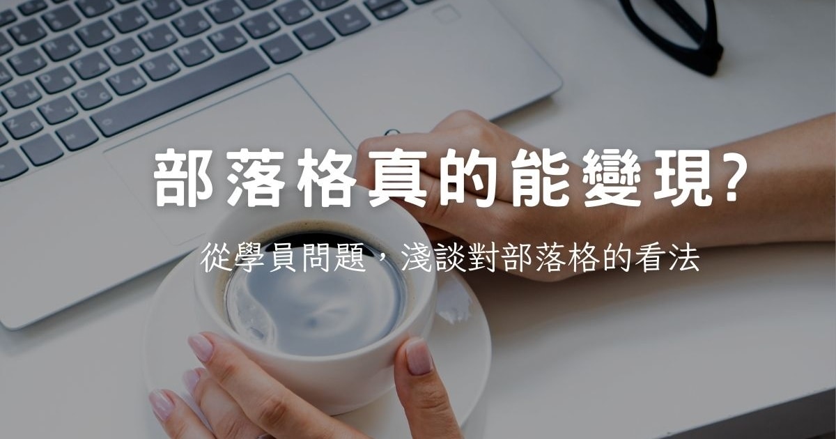 部落格真的能變現嗎?從學員問題,淺談部落格變現的看法 - 第1張圖 部落格真的能變現嗎?從學員問題,淺談部落格變現的看法